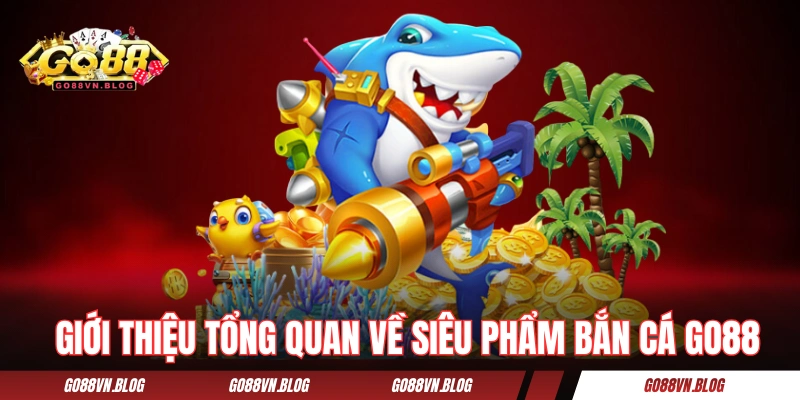 Giới thiệu tổng quan về siêu phẩm bắn cá GO88