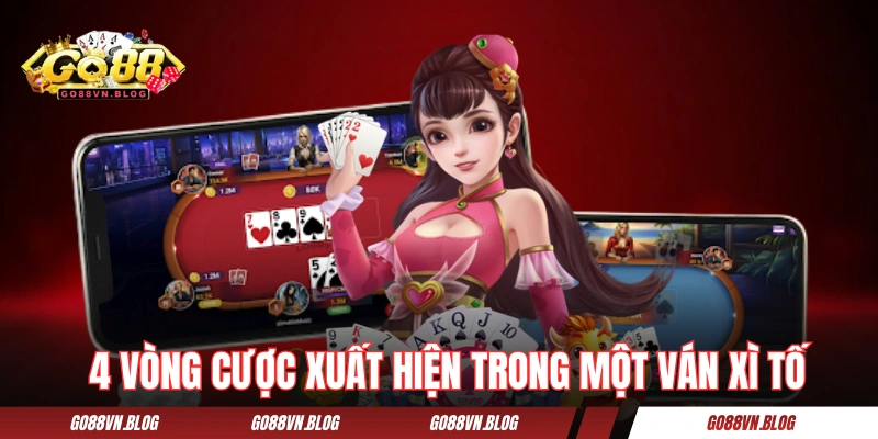 Tìm hiểu 4 vòng cược xuất hiện trong một ván Xì Tố